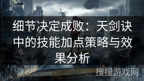 细节决定成败：天剑诀中的技能加点策略与效果分析