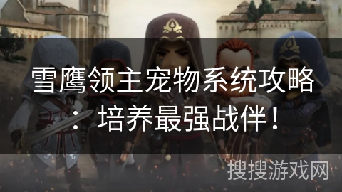 雪鹰领主宠物系统攻略：培养最强战伴！