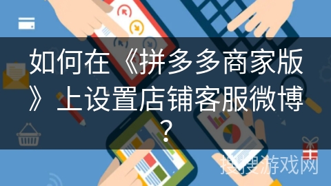 如何在《拼多多商家版》上设置店铺客服微博？