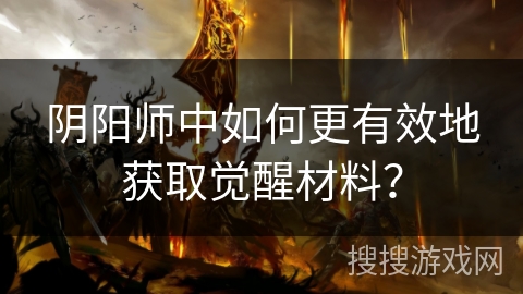 阴阳师中如何更有效地获取觉醒材料？
