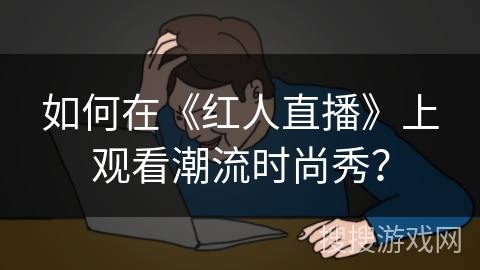 如何在《红人直播》上观看潮流时尚秀？