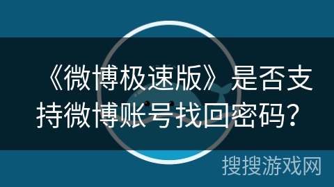 《微博极速版》是否支持微博账号找回密码? 《微博极速版》是否支持微博账号找回密码?