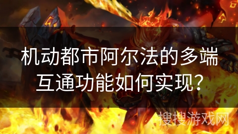 机动都市阿尔法的多端互通功能如何实现？