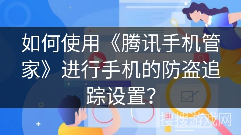 如何使用《腾讯手机管家》进行手机的防盗追踪设置? 如何使用《腾讯手机管家》进行手机的防盗追踪设置?