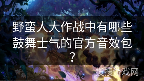野蛮人大作战中有哪些鼓舞士气的官方音效包？