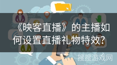 《映客直播》的主播如何设置直播礼物特效？