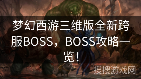 梦幻西游三维版全新跨服BOSS,BOSS攻略一览! 梦幻西游三维版全新跨服BOSS,BOSS攻略一览!