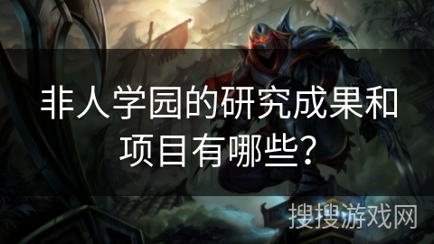 非人学园的研究成果和项目有哪些？