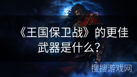 《王国保卫战》的更佳武器是什么？