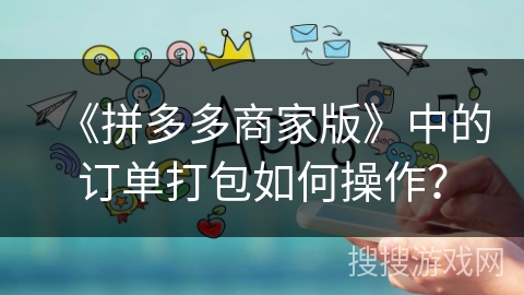 《拼多多商家版》中的订单打包如何操作？