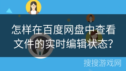 怎样在百度网盘中查看文件的实时编辑状态? 怎样在百度网盘中查看文件的实时编辑状态?