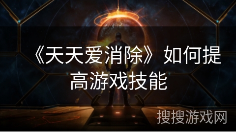《天天爱消除》如何提高游戏技能 《天天爱消除》如何提高游戏技能