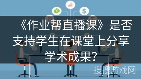 《作业帮直播课》是否支持学生在课堂上分享学术成果? 《作业帮直播课》是否支持学生在课堂上分享学术成果?