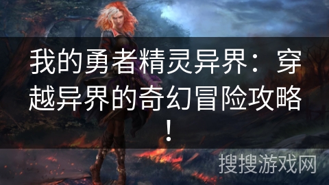 我的勇者精灵异界：穿越异界的奇幻冒险攻略！