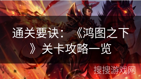 通关要诀：《鸿图之下》关卡攻略一览