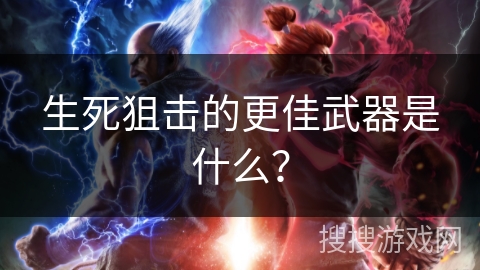 生死狙击的更佳武器是什么？