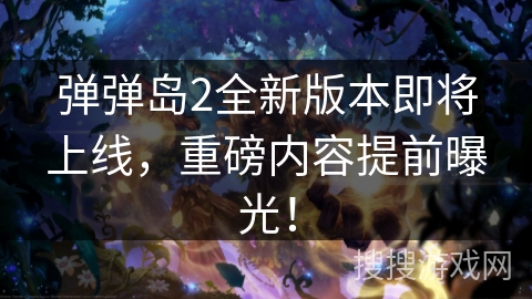 弹弹岛2全新版本即将上线，重磅内容提前曝光！