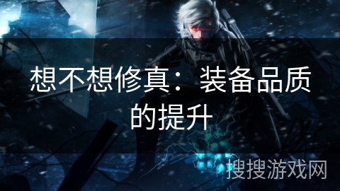 想不想修真：装备品质的提升