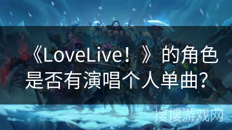 《LoveLive！》的角色是否有演唱个人单曲？
