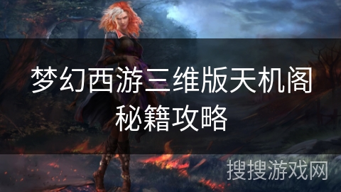 梦幻西游三维版天机阁秘籍攻略 梦幻西游三维版天机阁秘籍攻略
