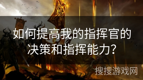 如何提高我的指挥官的决策和指挥能力？