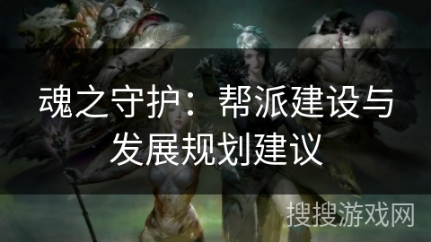 魂之守护：帮派建设与发展规划建议