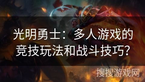 光明勇士:多人游戏的竞技玩法和战斗技巧? 光明勇士:多人游戏的竞技玩法和战斗技巧?
