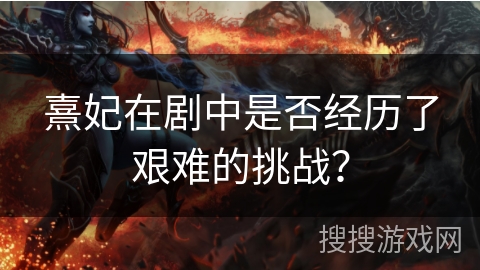 熹妃在剧中是否经历了艰难的挑战？