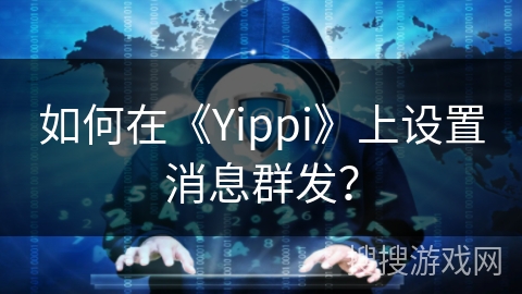 如何在《Yippi》上设置消息群发? 如何在《Yippi》上设置消息群发?