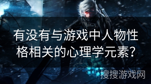 有没有与游戏中人物性格相关的心理学元素？