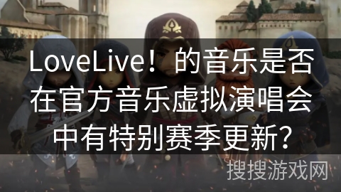 LoveLive！的音乐是否在官方音乐虚拟演唱会中有特别赛季更新？