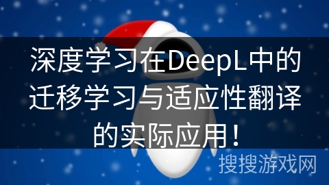深度学习在DeepL中的迁移学习与适应性翻译的实际应用！