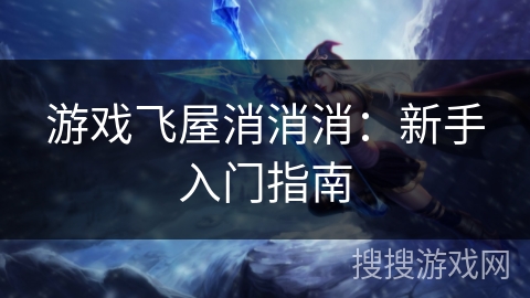 游戏飞屋消消消：新手入门指南