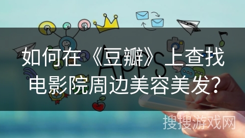 如何在《豆瓣》上查找电影院周边美容美发？