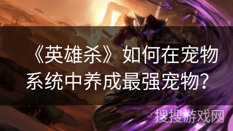《英雄杀》如何在宠物系统中养成最强宠物？