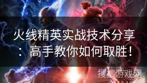 火线精英实战技术分享:高手教你如何取胜! 火线精英实战技术分享:高手教你如何取胜!