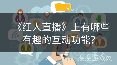 《红人直播》上有哪些有趣的互动功能？