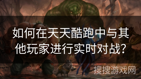 如何在天天酷跑中与其他玩家进行实时对战？