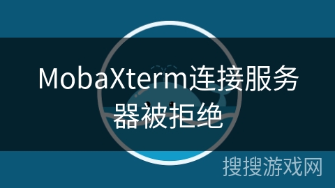 MobaXterm连接服务器被拒绝