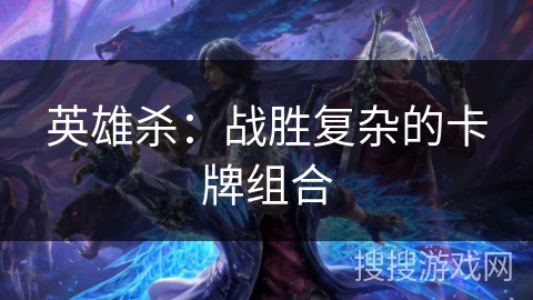 英雄杀：战胜复杂的卡牌组合