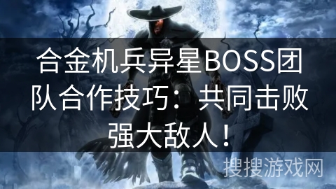 合金机兵异星BOSS团队合作技巧：共同击败强大敌人！