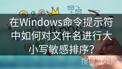 在Windows命令提示符中如何对文件名进行大小写敏感排序? 在Windows命令提示符中如何对文件名进行大小写敏感排序?