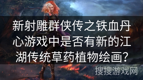 新射雕群侠传之铁血丹心游戏中是否有新的江湖传统草药植物绘画？