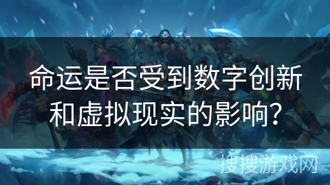命运是否受到数字创新和虚拟现实的影响? 命运是否受到数字创新和虚拟现实的影响?