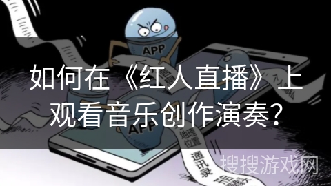 如何在《红人直播》上观看音乐创作演奏？
