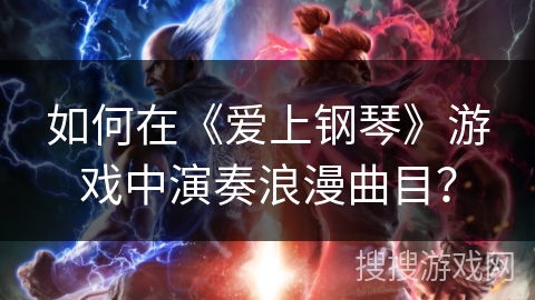 如何在《爱上钢琴》游戏中演奏浪漫曲目? 如何在《爱上钢琴》游戏中演奏浪漫曲目?