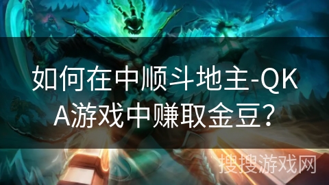 如何在中顺斗地主-QKA游戏中赚取金豆？