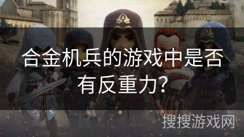 合金机兵的游戏中是否有反重力？