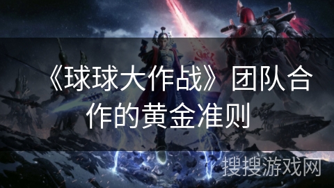 《球球大作战》团队合作的黄金准则