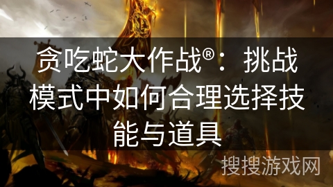 贪吃蛇大作战®：挑战模式中如何合理选择技能与道具